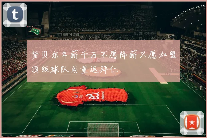 努贝尔年薪千万不愿降薪只愿加盟顶级球队或重返拜仁