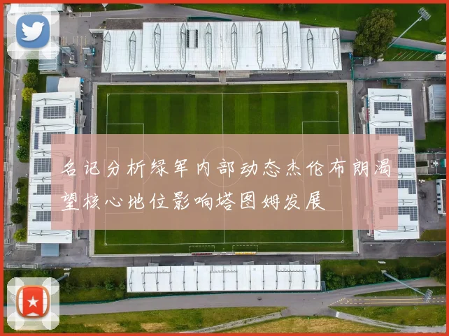 名记分析绿军内部动态杰伦布朗渴望核心地位影响塔图姆发展