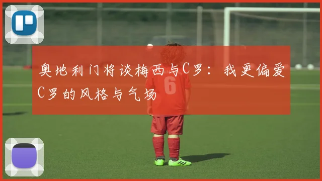 奥地利门将谈梅西与C罗：我更偏爱C罗的风格与气场