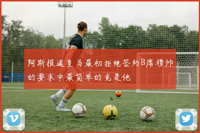 阿斯报道皇马最初拒绝签约B席穆帅的要求中最简单的竟是他