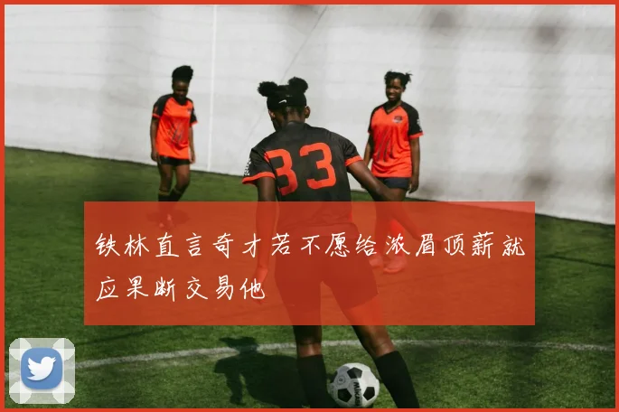 铁林直言奇才若不愿给浓眉顶薪就应果断交易他