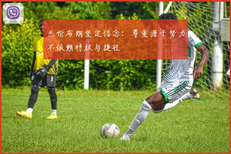 杰伦布朗坚定信念：尊重源于努力不依赖特权与捷径
